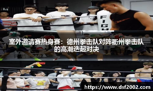 室外邀请赛热身赛：德州拳击队对阵衢州拳击队的高潮迭起对决
