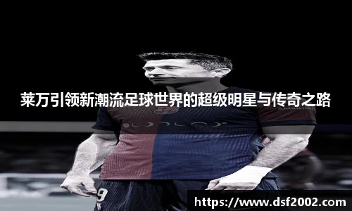 莱万引领新潮流足球世界的超级明星与传奇之路