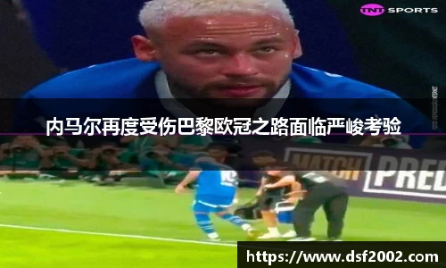 内马尔再度受伤巴黎欧冠之路面临严峻考验